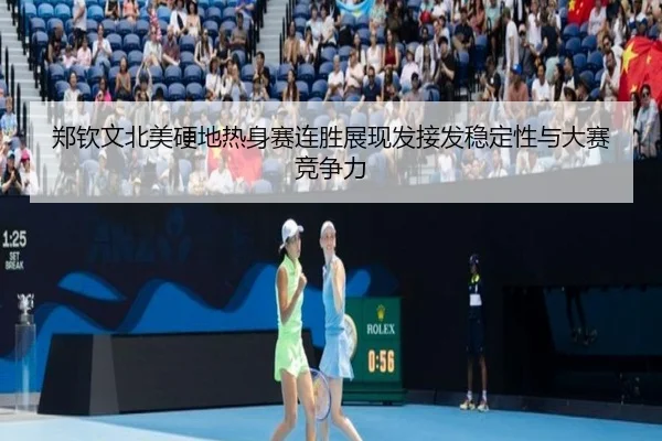 郑钦文北美硬地热身赛连胜展现发接发稳定性与大赛竞争力