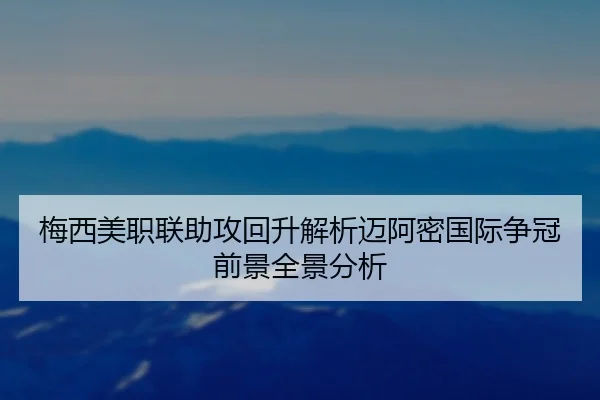梅西美职联助攻回升解析迈阿密国际争冠前景全景分析